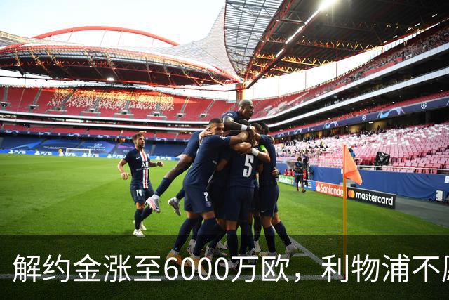 解约金涨至6000万欧，利物浦不愿冬窗5000万镑签奥托比